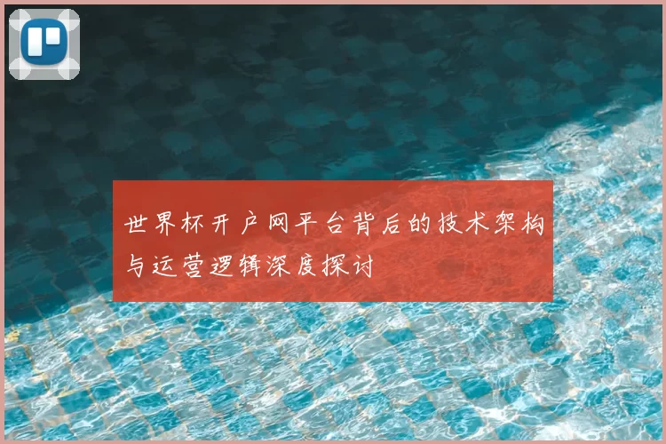 世界杯开户网平台背后的技术架构与运营逻辑深度探讨