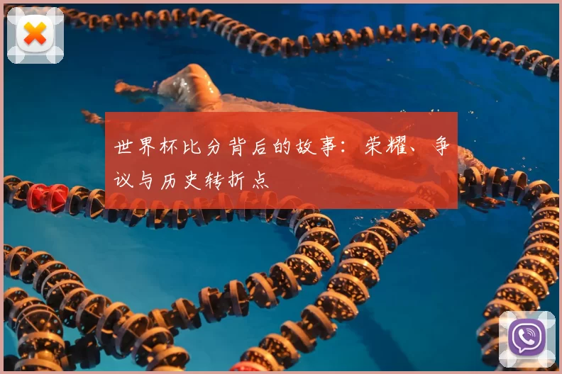 世界杯比分背后的故事：荣耀、争议与历史转折点