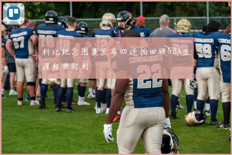 科比纪念图集发布四连拍回顾NBA生涯经典时刻