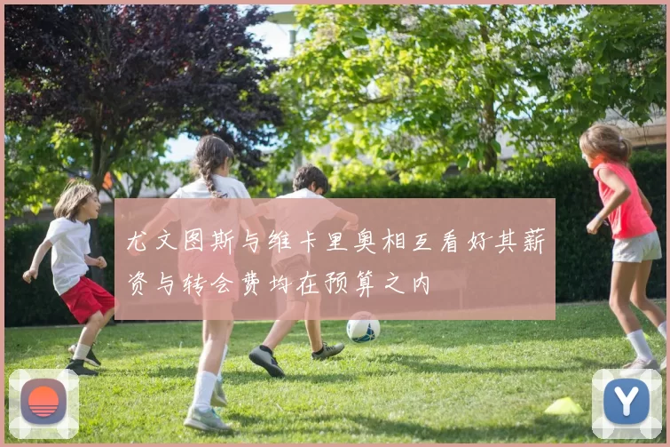 尤文图斯与维卡里奥相互看好其薪资与转会费均在预算之内
