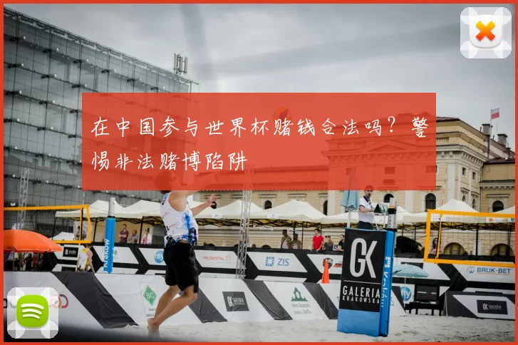在中国参与世界杯赌钱合法吗?警惕非法赌博陷阱
