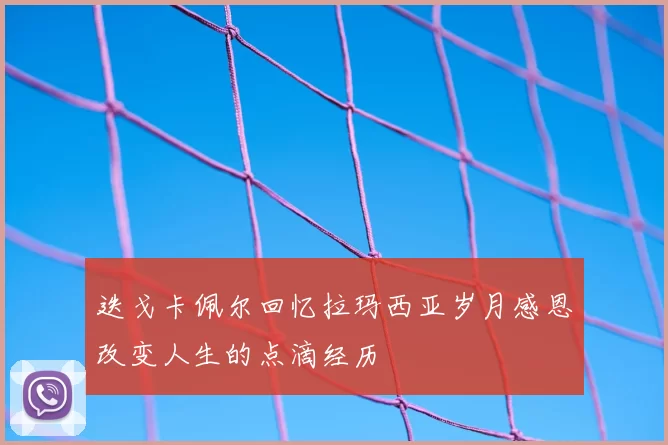 迭戈卡佩尔回忆拉玛西亚岁月感恩改变人生的点滴经历