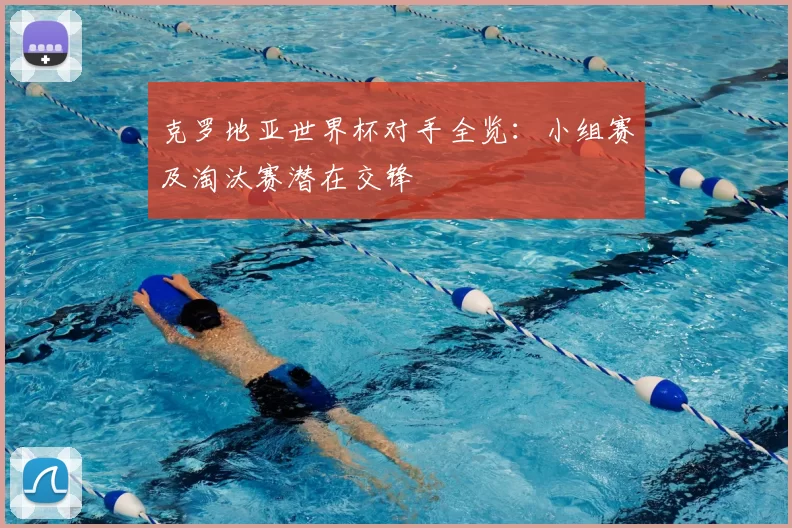 克罗地亚世界杯对手全览：小组赛及淘汰赛潜在交锋