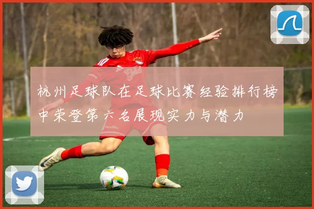 杭州足球队在足球比赛经验排行榜中荣登第六名展现实力与潜力