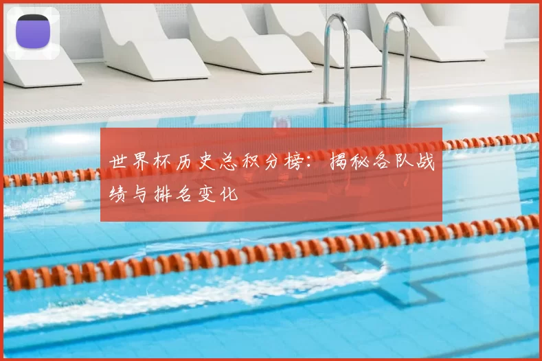 世界杯历史总积分榜：揭秘各队战绩与排名变化