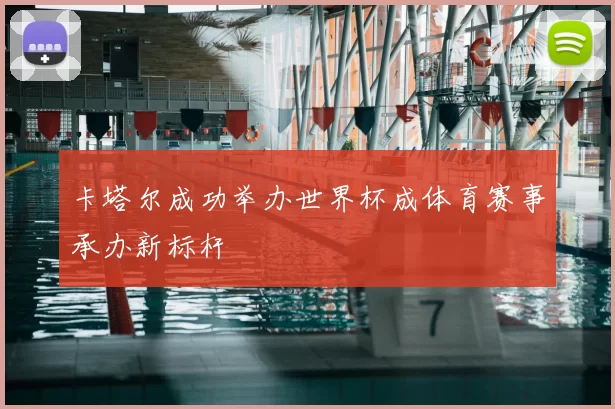 卡塔尔成功举办世界杯成体育赛事承办新标杆