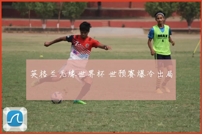 英格兰无缘世界杯 世预赛爆冷出局