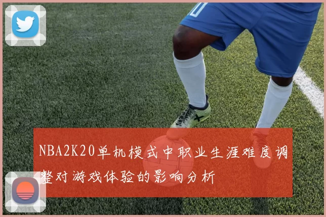 NBA2K20单机模式中职业生涯难度调整对游戏体验的影响分析