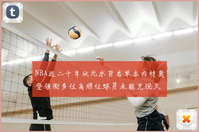 NBA近二十年状元水货名单本内特奥登领衔多位高顺位球员未能兑现天赋