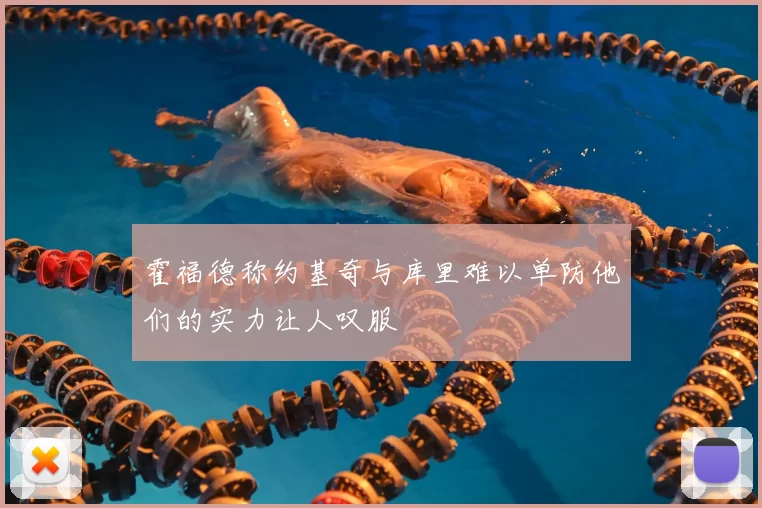 霍福德称约基奇与库里难以单防他们的实力让人叹服