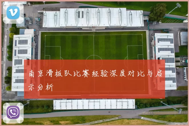 南京滑板队比赛经验深度对比与启示分析