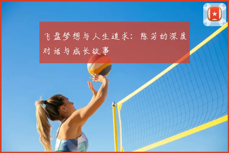 飞盘梦想与人生追求：陈芳的深度对话与成长故事