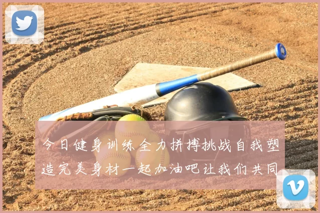 今日健身训练全力拼搏挑战自我塑造完美身材一起加油吧让我们共同进步