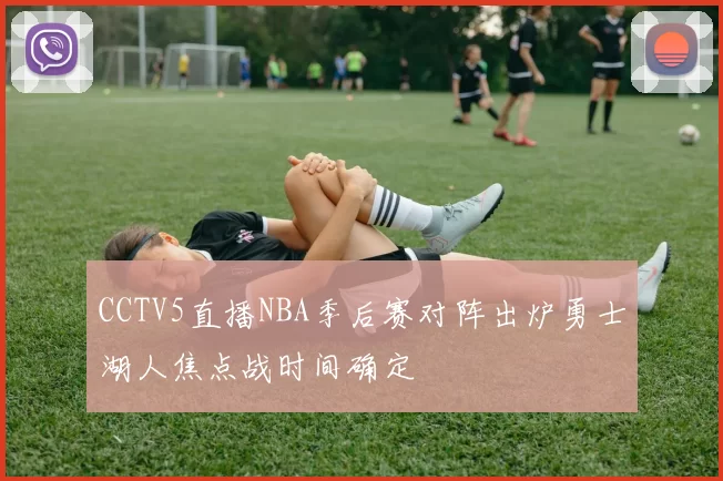 CCTV5直播NBA季后赛对阵出炉勇士湖人焦点战时间确定