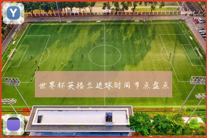 世界杯英格兰进球时间节点盘点