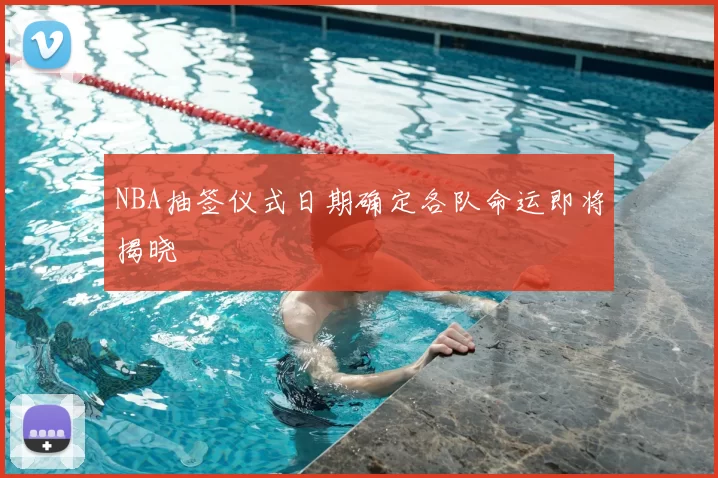 NBA抽签仪式日期确定各队命运即将揭晓