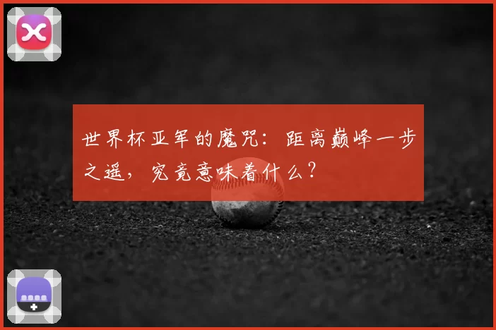 世界杯亚军的魔咒：距离巅峰一步之遥，究竟意味着什么？