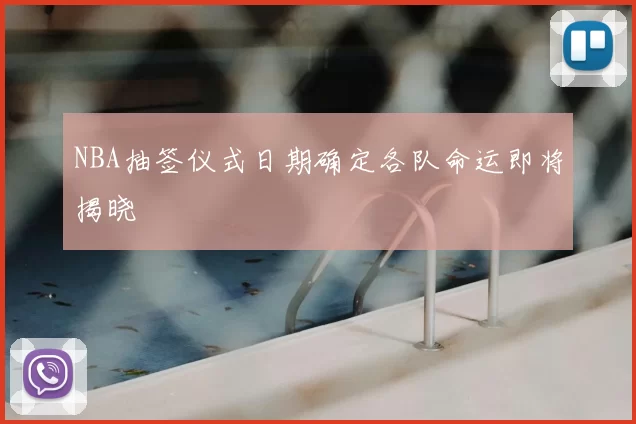 NBA抽签仪式日期确定各队命运即将揭晓