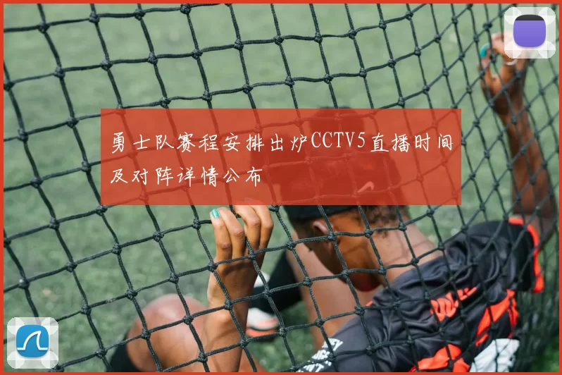 勇士队赛程安排出炉CCTV5直播时间及对阵详情公布