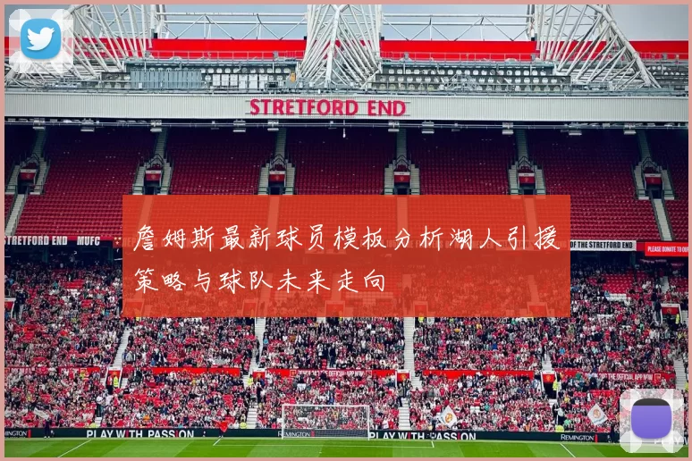 詹姆斯最新球员模板分析湖人引援策略与球队未来走向