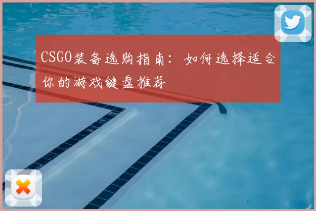 CSGO装备选购指南：如何选择适合你的游戏键盘推荐