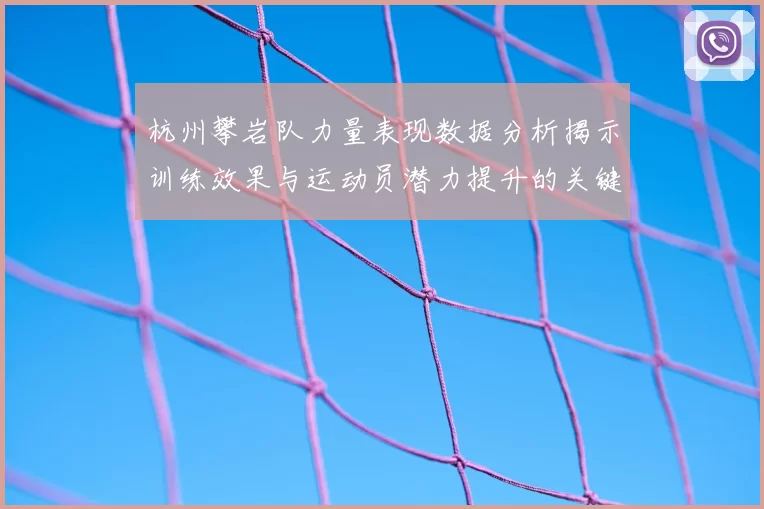 杭州攀岩队力量表现数据分析揭示训练效果与运动员潜力提升的关键因素