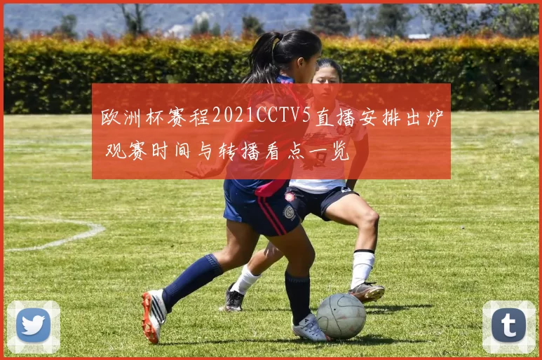 欧洲杯赛程2021CCTV5直播安排出炉 观赛时间与转播看点一览