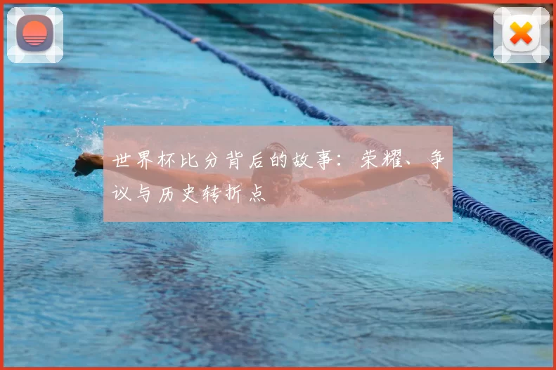 世界杯比分背后的故事：荣耀、争议与历史转折点