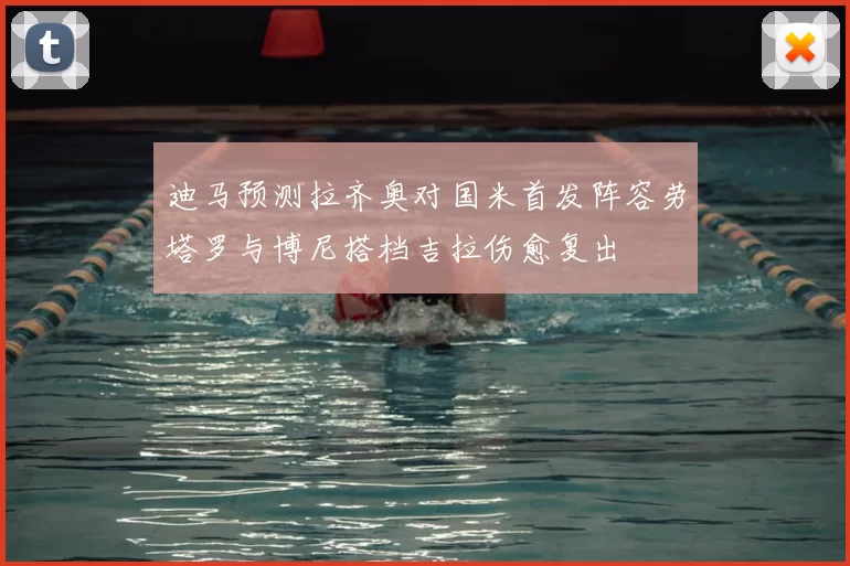 迪马预测拉齐奥对国米首发阵容劳塔罗与博尼搭档吉拉伤愈复出