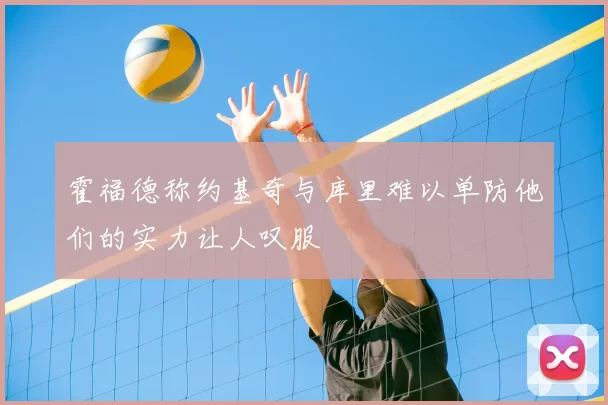 霍福德称约基奇与库里难以单防他们的实力让人叹服
