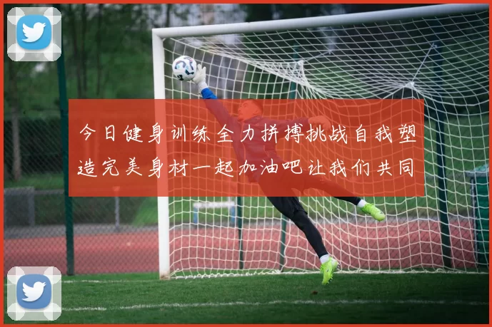 今日健身训练全力拼搏挑战自我塑造完美身材一起加油吧让我们共同进步