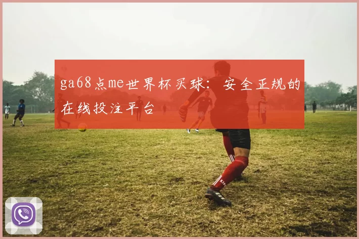 ga68点me世界杯买球：安全正规的在线投注平台