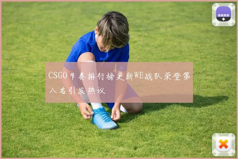 CSGO节奏排行榜更新WE战队荣登第八名引发热议