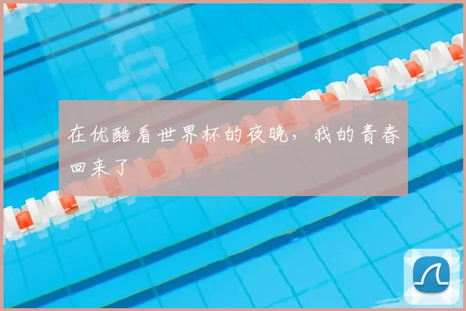 在优酷看世界杯的夜晚，我的青春回来了