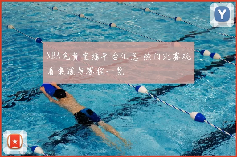 NBA免费直播平台汇总 热门比赛观看渠道与赛程一览