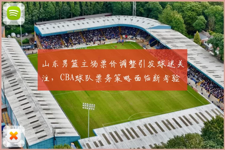 山东男篮主场票价调整引发球迷关注，CBA球队票务策略面临新考验