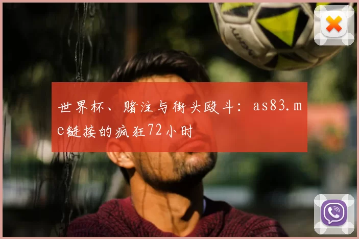 世界杯、赌注与街头殴斗：as83.me链接的疯狂72小时