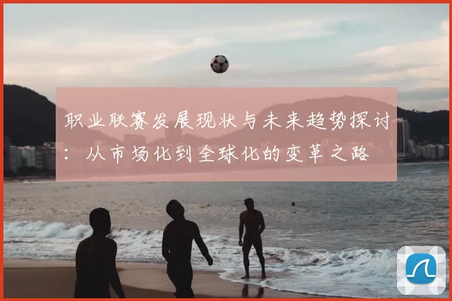 职业联赛发展现状与未来趋势探讨：从市场化到全球化的变革之路