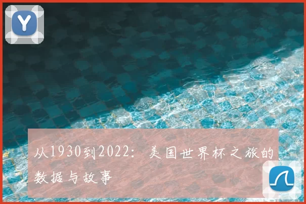 从1930到2022：美国世界杯之旅的数据与故事