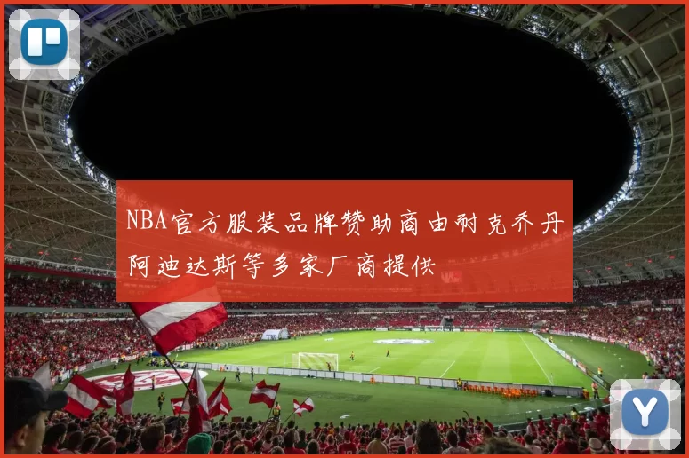 NBA官方服装品牌赞助商由耐克乔丹阿迪达斯等多家厂商提供