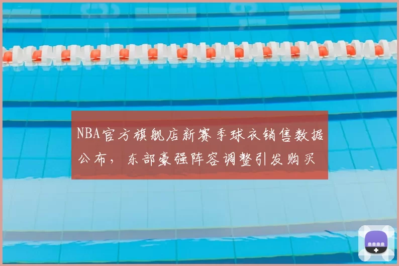 NBA官方旗舰店新赛季球衣销售数据公布，东部豪强阵容调整引发购买热潮