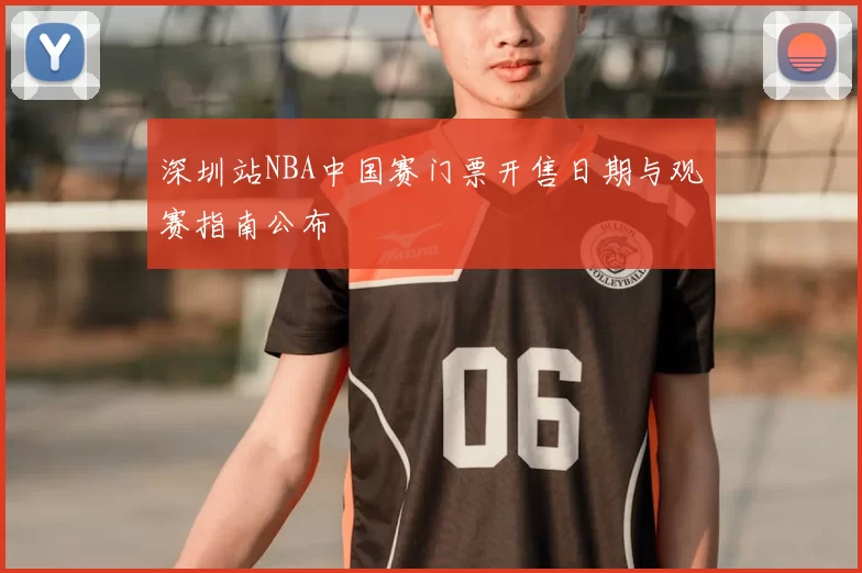深圳站NBA中国赛门票开售日期与观赛指南公布