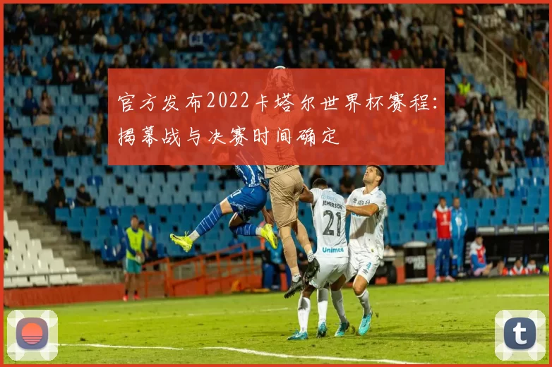 官方发布2022卡塔尔世界杯赛程：揭幕战与决赛时间确定