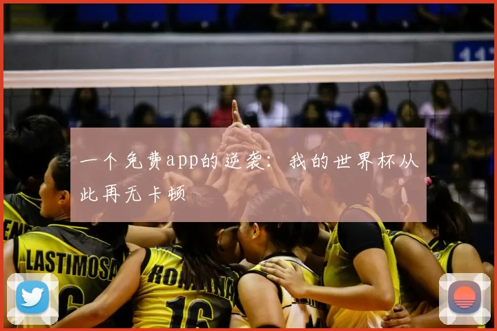一个免费app的逆袭:我的世界杯从此再无卡顿