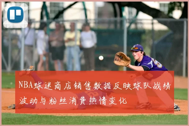 NBA球迷商店销售数据反映球队战绩波动与粉丝消费热情变化