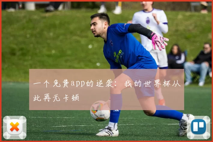 一个免费app的逆袭：我的世界杯从此再无卡顿