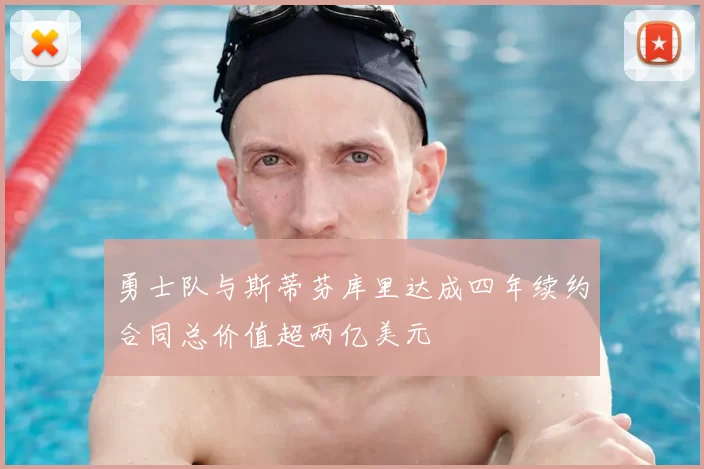 勇士队与斯蒂芬库里达成四年续约合同总价值超两亿美元