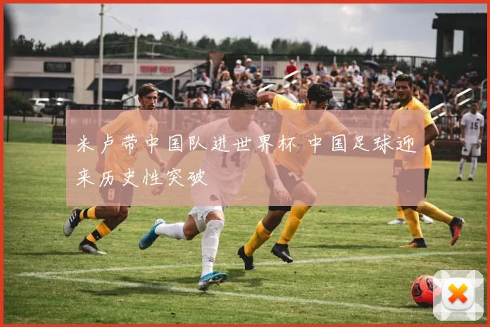 米卢带中国队进世界杯 中国足球迎来历史性突破