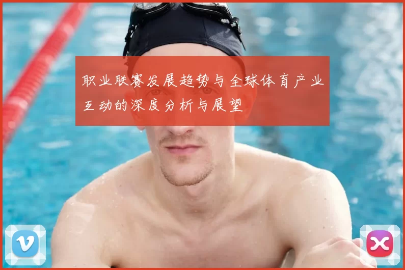 职业联赛发展趋势与全球体育产业互动的深度分析与展望