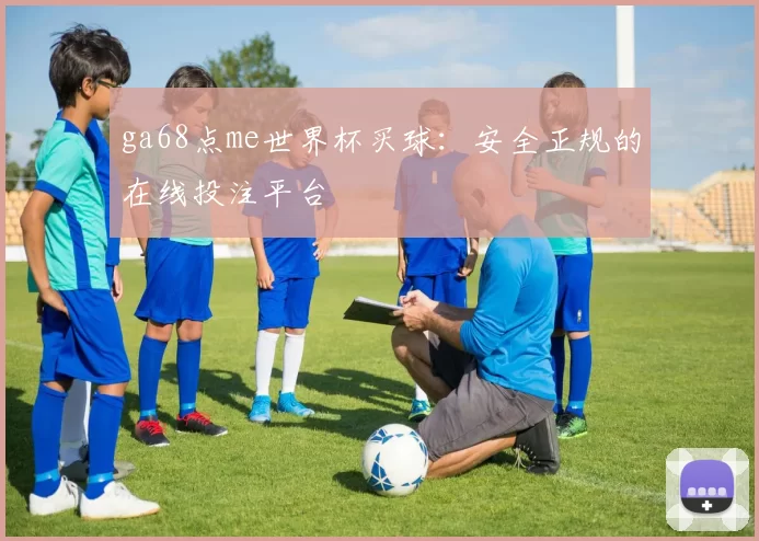 ga68点me世界杯买球：安全正规的在线投注平台
